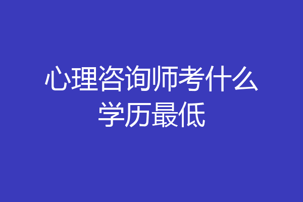 心理咨询师考什么学历最低