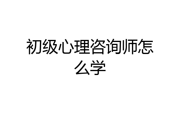 初级心理咨询师怎么学