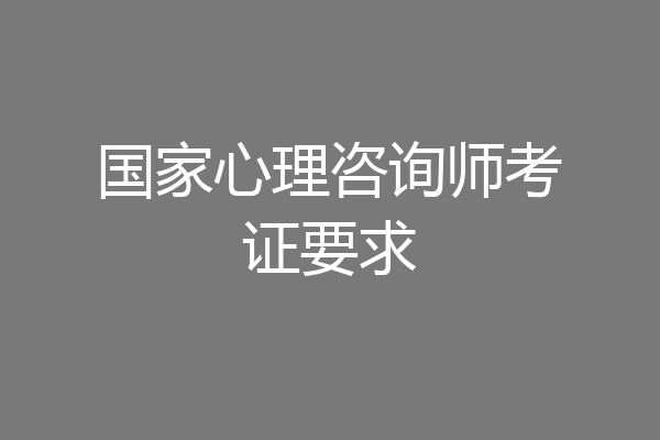 国家心理咨询师考证要求