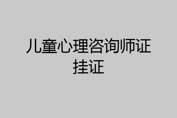 儿童心理咨询师证挂证