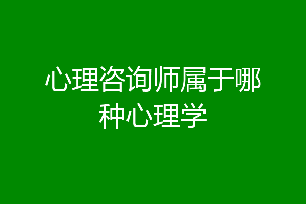 心理咨询师属于哪种心理学
