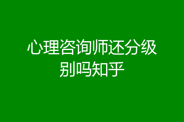 心理咨询师还分级别吗知乎
