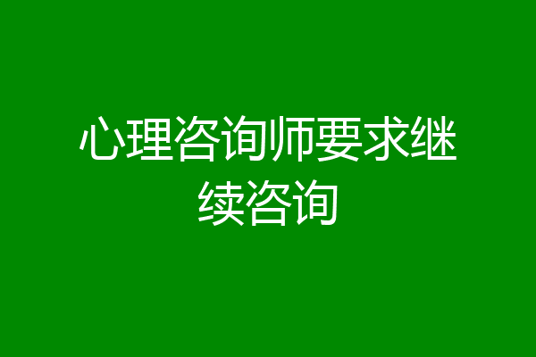 心理咨询师要求继续咨询