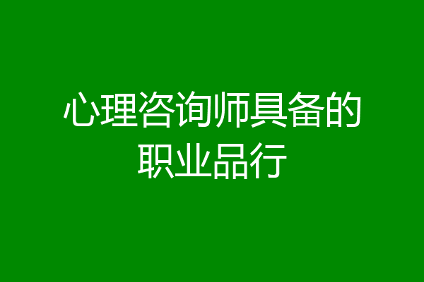 心理咨询师具备的职业品行