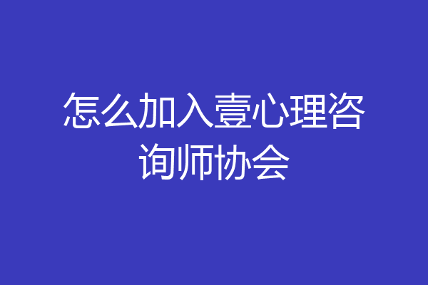 怎么加入壹心理咨询师协会