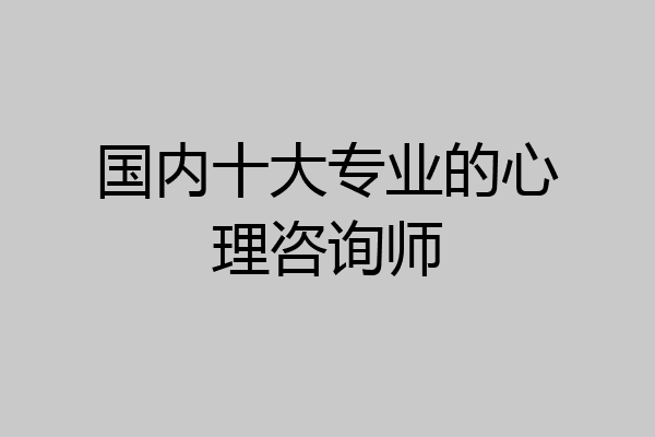 国内十大专业的心理咨询师