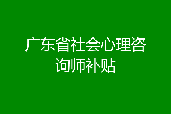 广东省社会心理咨询师补贴