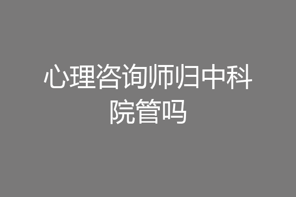 心理咨询师归中科院管吗