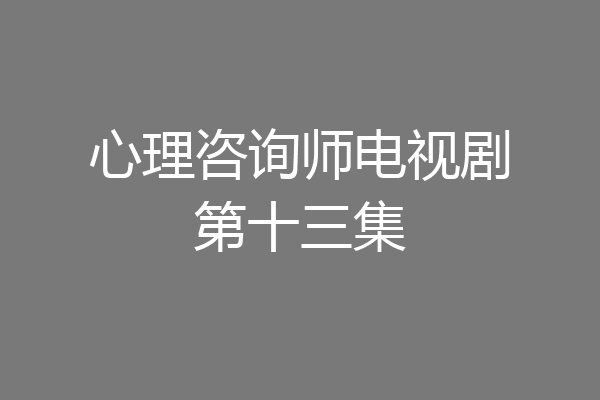心理咨询师电视剧第十三集