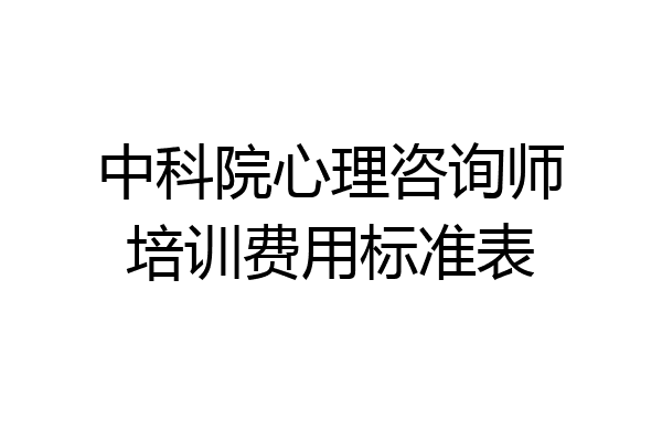 中科院心理咨询师培训费用标准表