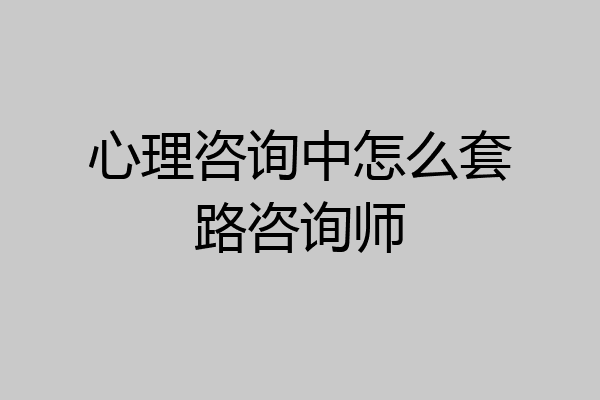 心理咨询中怎么套路咨询师
