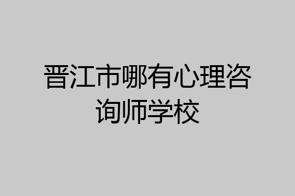 晋江市哪有心理咨询师学校