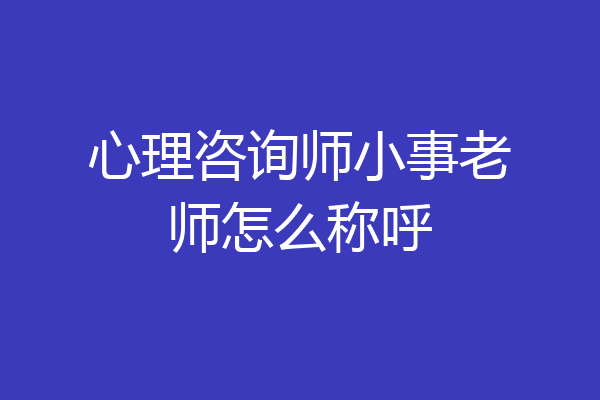 心理咨询师小事老师怎么称呼