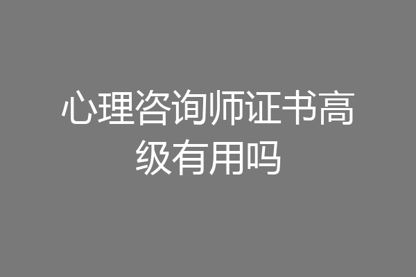 心理咨询师证书高级有用吗