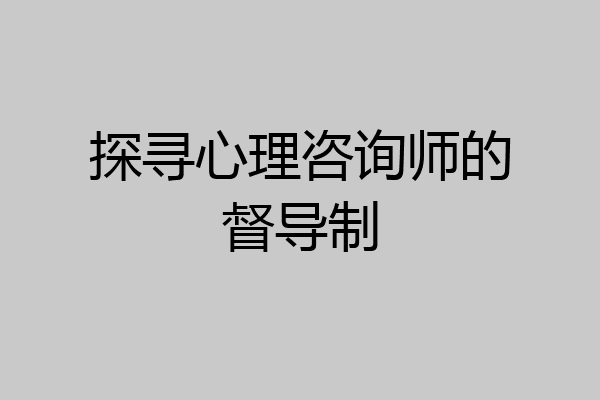 探寻心理咨询师的督导制