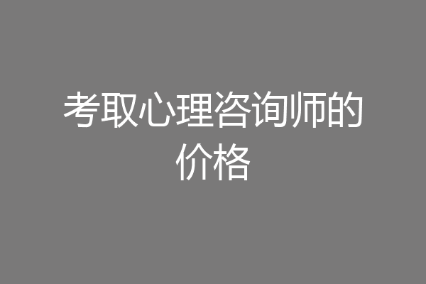 考取心理咨询师的价格