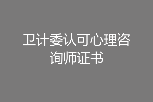 卫计委认可心理咨询师证书