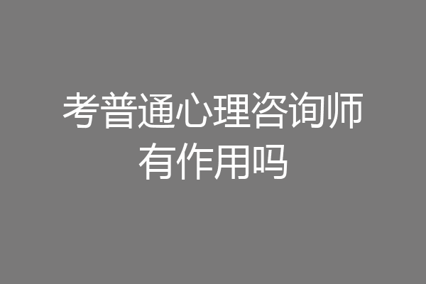考普通心理咨询师有作用吗