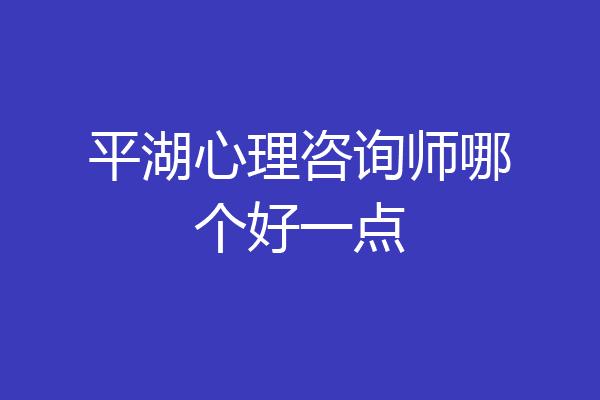 平湖心理咨询师哪个好一点