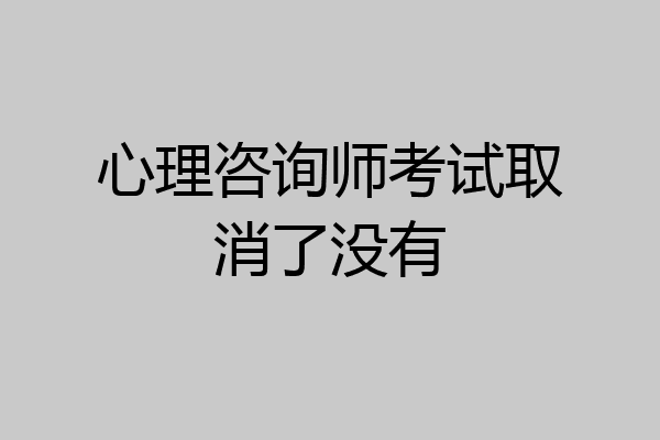 心理咨询师考试取消了没有