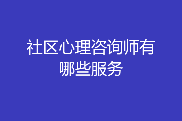 社区心理咨询师有哪些服务