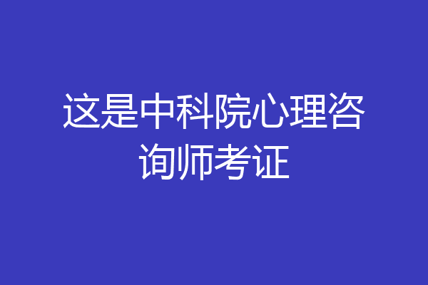 这是中科院心理咨询师考证