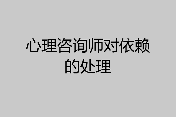 心理咨询师对依赖的处理