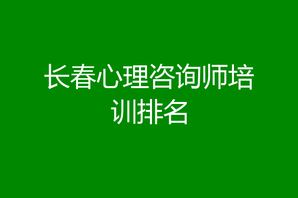 长春心理咨询师培训排名