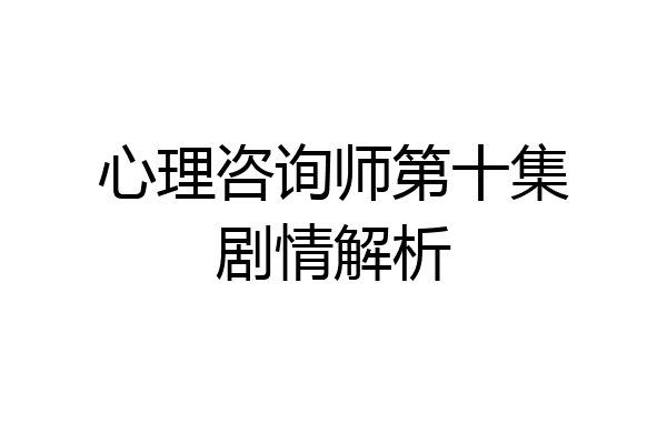 心理咨询师第十集剧情解析