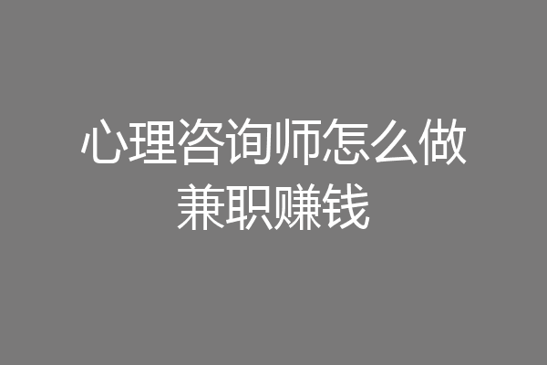 心理咨询师怎么做兼职赚钱