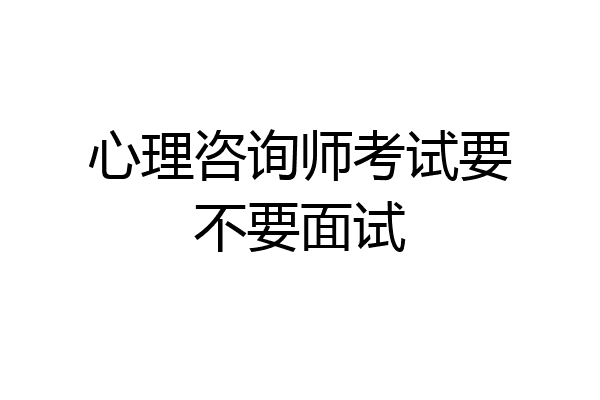 心理咨询师考试要不要面试