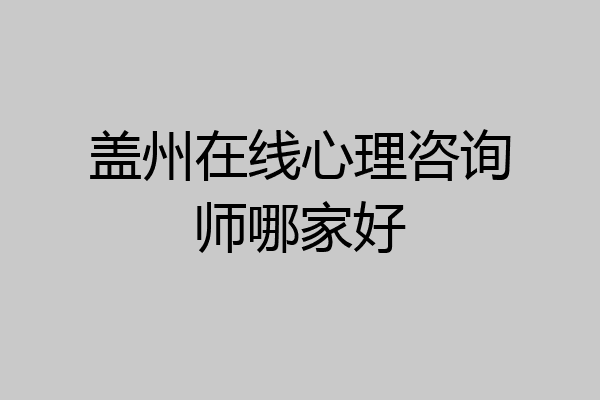 盖州在线心理咨询师哪家好