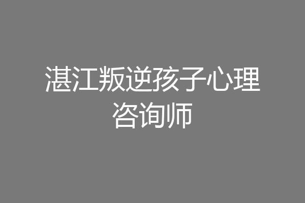 湛江叛逆孩子心理咨询师