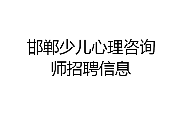 邯郸少儿心理咨询师招聘信息