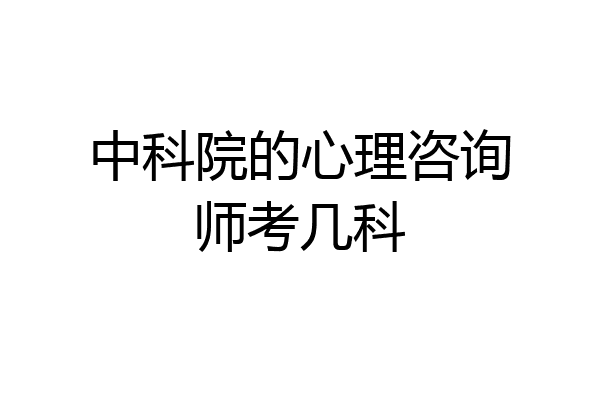 中科院的心理咨询师考几科