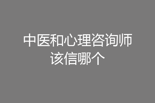中医和心理咨询师该信哪个