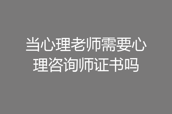 当心理老师需要心理咨询师证书吗