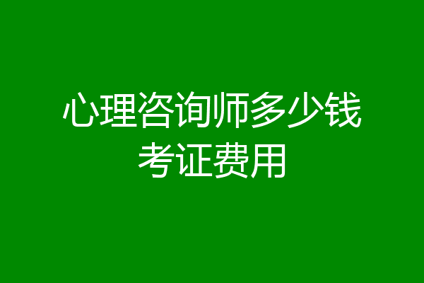 心理咨询师多少钱考证费用