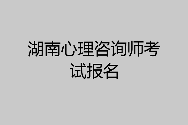 湖南心理咨询师考试报名