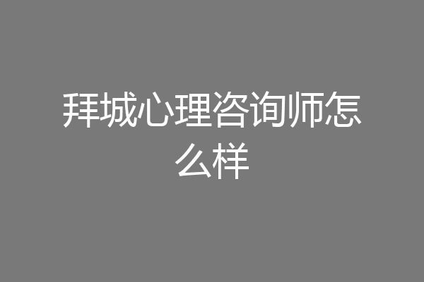 拜城心理咨询师怎么样
