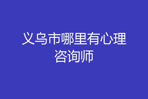 义乌市哪里有心理咨询师