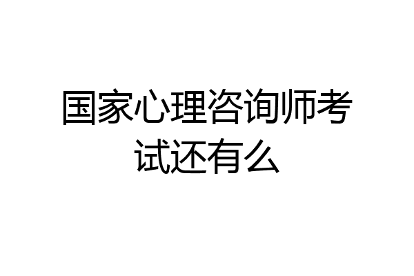 国家心理咨询师考试还有么