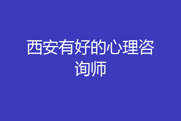 西安有好的心理咨询师