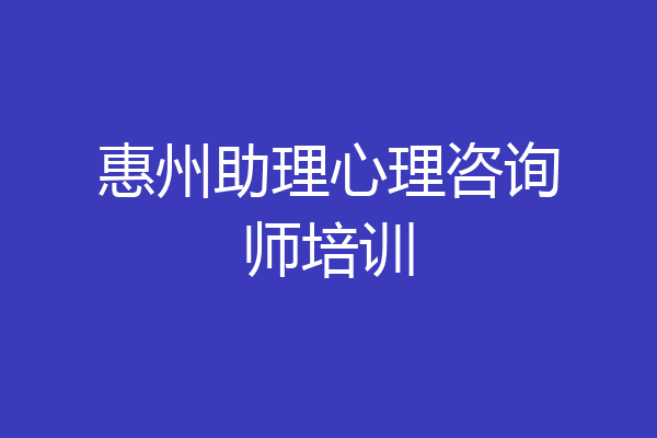 惠州助理心理咨询师培训