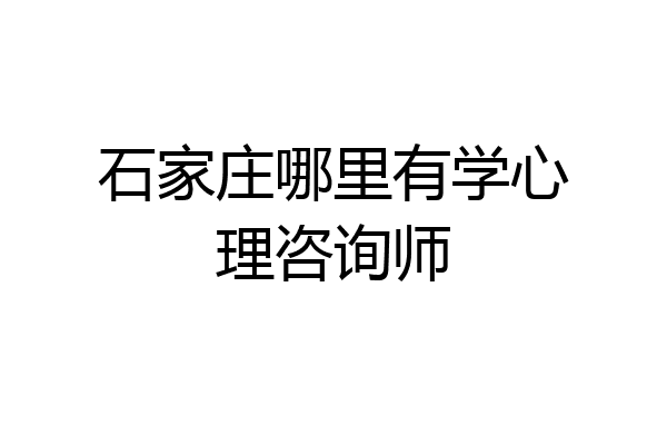 石家庄哪里有学心理咨询师