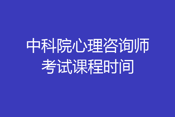 中科院心理咨询师考试课程时间