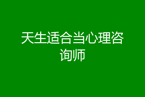 天生适合当心理咨询师