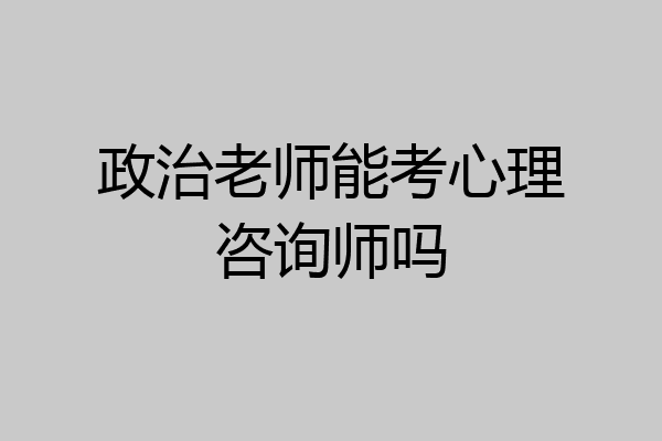政治老师能考心理咨询师吗
