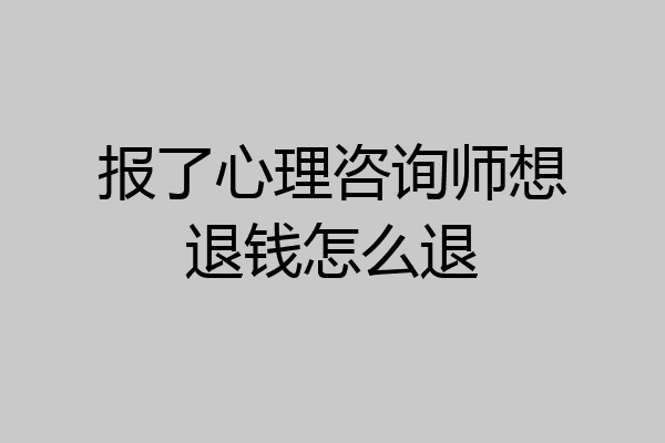 报了心理咨询师想退钱怎么退