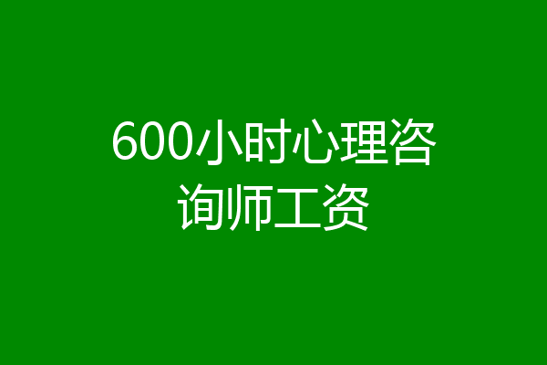 600小时心理咨询师工资